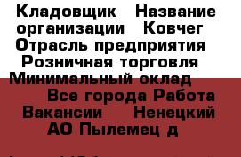 Кладовщик › Название организации ­ Ковчег › Отрасль предприятия ­ Розничная торговля › Минимальный оклад ­ 25 000 - Все города Работа » Вакансии   . Ненецкий АО,Пылемец д.